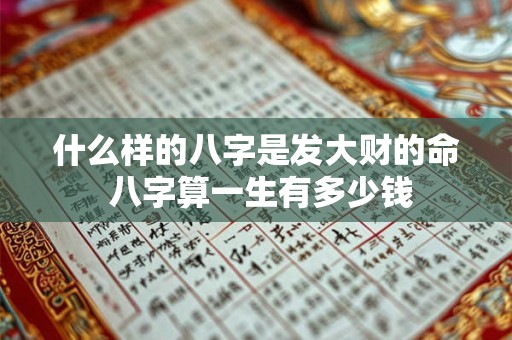 什么样的八字是发大财的命 八字算一生有多少钱