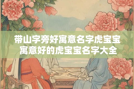 带山字旁好寓意名字虎宝宝 寓意好的虎宝宝名字大全