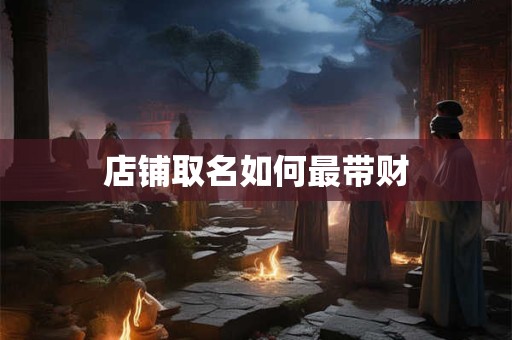 店铺取名如何最带财 店铺取名如何最带财