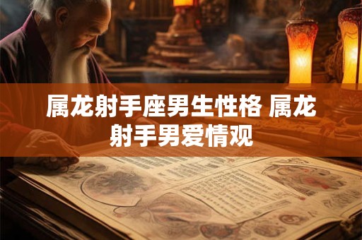 属龙射手座男生性格 属龙射手男爱情观