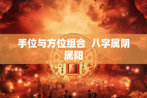 手位与方位组合  八字属阴属阳