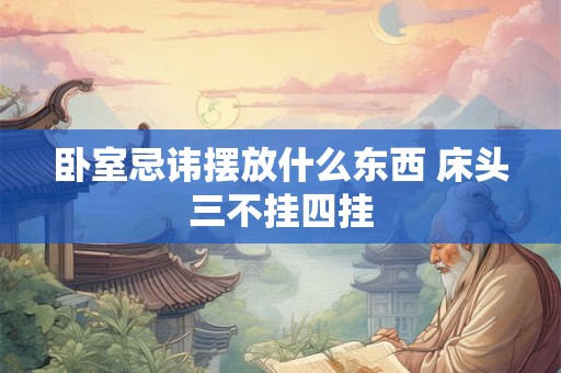 卧室忌讳摆放什么东西 床头三不挂四挂 卧室忌讳摆放什么东西 床头三不挂四挂