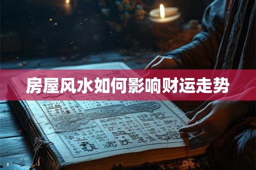 详细阅读:房屋风水如何影响财运走势 房屋风水如何影响财运走势
