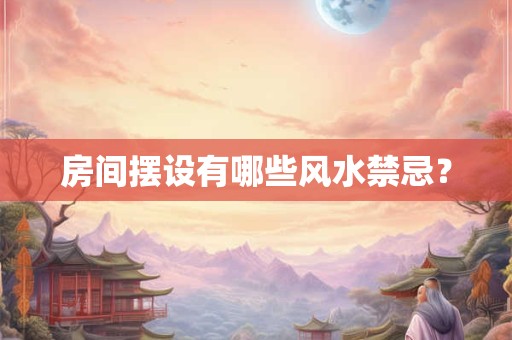 房间摆设有哪些风水禁忌？