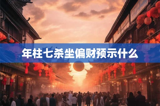 年柱七杀坐偏财预示什么
