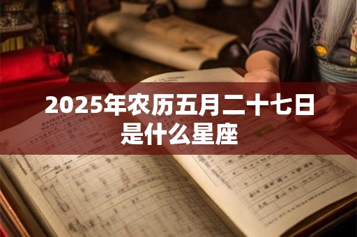 2026年农历五月二十七日是什么星座