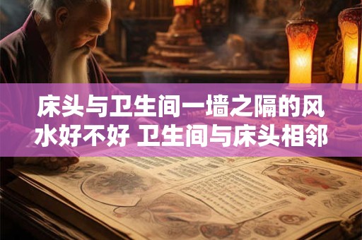 床头与卫生间一墙之隔的风水好不好 卫生间与床头相邻的风水好吗
