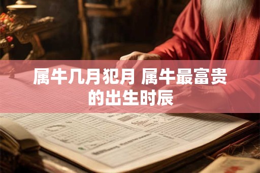 属牛几月犯月 属牛最富贵的出生时辰