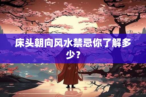 床头朝向风水禁忌你了解多少? 床头朝向风水禁忌你了解多少?