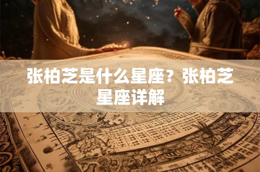 张柏芝是什么星座？张柏芝星座详解