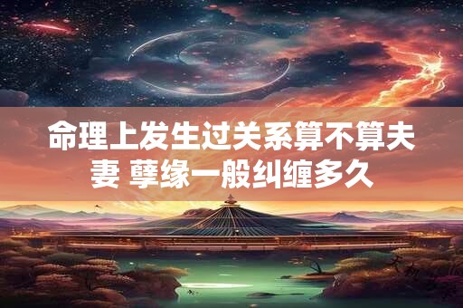 命理上发生过关系算不算夫妻 孽缘一般纠缠多久