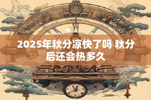 2025年秋分凉快了吗 秋分后还会热多久