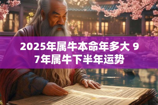 2025年属牛本命年多大 97年属牛下半年运势