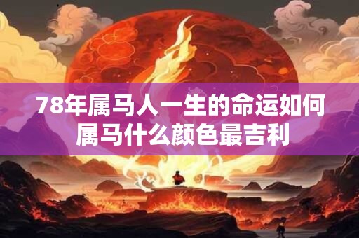 78年属马人一生的命运如何 属马什么颜色最吉利
