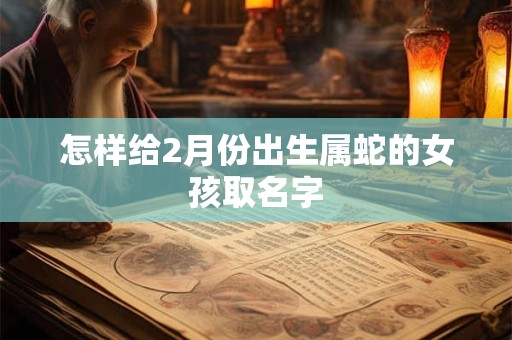 怎样给2月份出生属蛇的女孩取名字