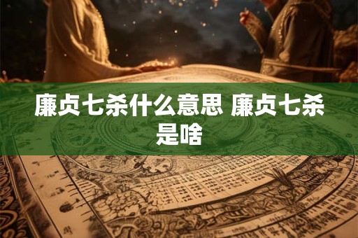 廉贞七杀什么意思 廉贞七杀是啥