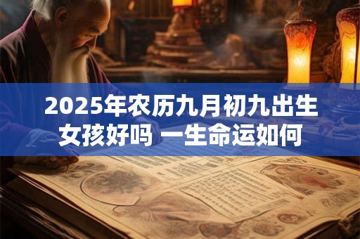 2025年农历九月初九出生女孩好吗 一生命运如何