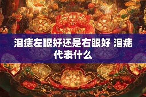 泪痣左眼好还是右眼好 泪痣代表什么