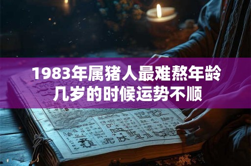 1983年属猪人最难熬年龄 几岁的时候运势不顺