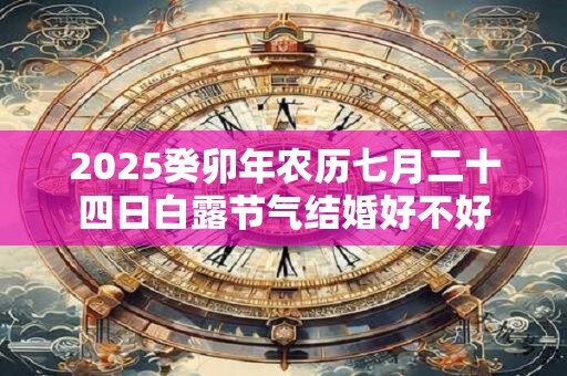 2025癸卯年农历七月二十四日白露节气结婚好不好