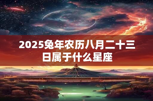 2026兔年农历八月二十三日属于什么星座