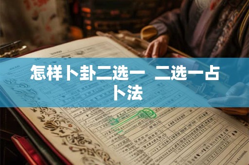 怎样卜卦二选一  二选一占卜法