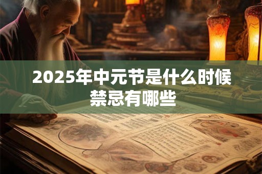 2025年中元节是什么时候 禁忌有哪些
