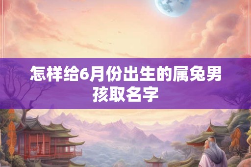 怎样给6月份出生的属兔男孩取名字