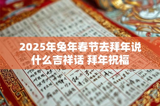 2026年兔年春节去拜年说什么吉祥话 拜年祝福