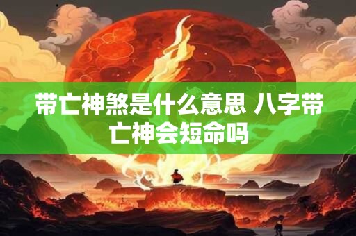 带亡神煞是什么意思 八字带亡神会短命吗