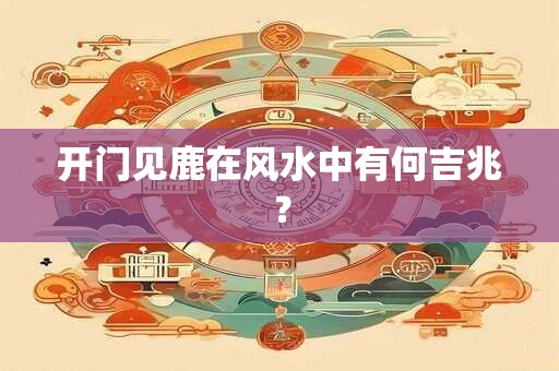 开门见鹿在风水中有何吉兆？