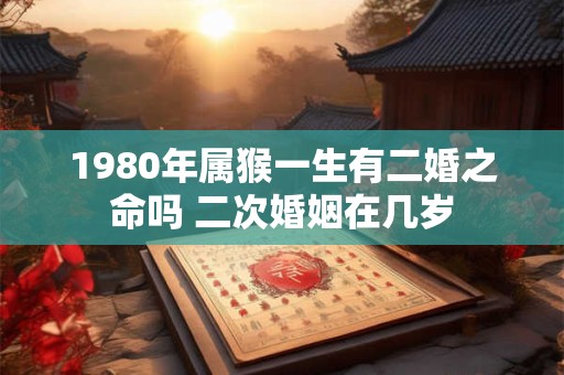 1980年属猴一生有二婚之命吗 二次婚姻在几岁