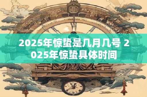 2025年惊蛰是几月几号 2025年惊蛰具体时间