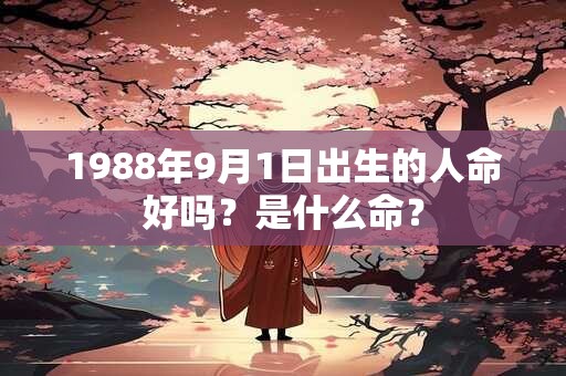 1988年9月1日出生的人命好吗？是什么命？