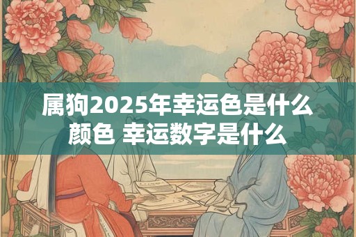 属狗2025年幸运色是什么颜色 幸运数字是什么