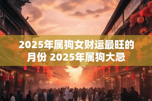 2025年属狗女财运最旺的月份 2025年属狗大忌