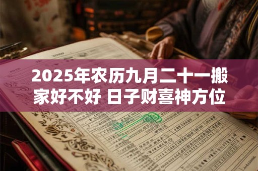2026年农历九月二十一搬家好不好 日子财喜神方位 2026年农历九月二十一搬家好不好 日子财喜神方位