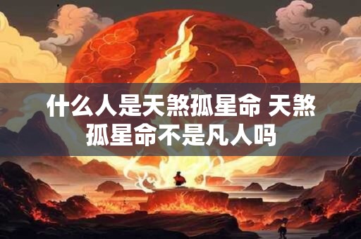 什么人是天煞孤星命 天煞孤星命不是凡人吗