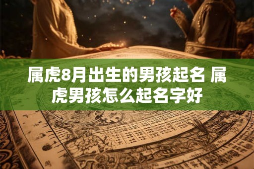 属虎8月出生的男孩起名 属虎男孩怎么起名字好