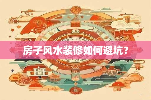 房子风水装修如何避坑？