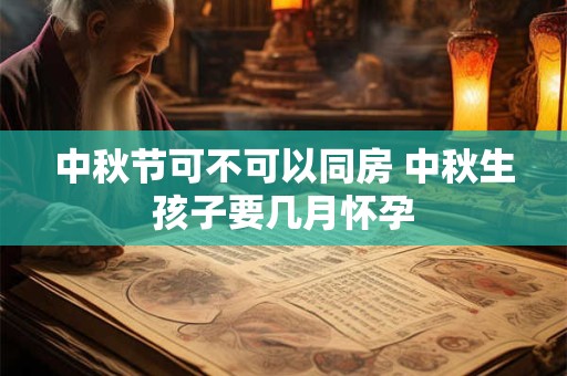 中秋节可不可以同房 中秋生孩子要几月怀孕