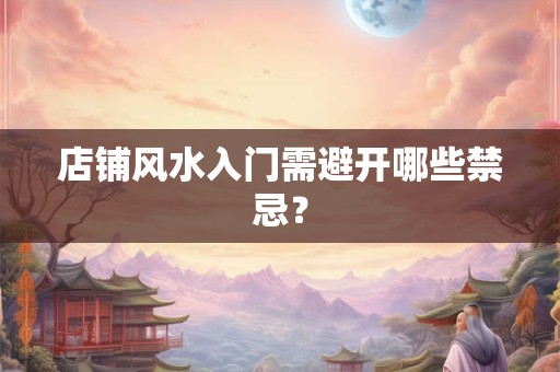 店铺风水入门需避开哪些禁忌？