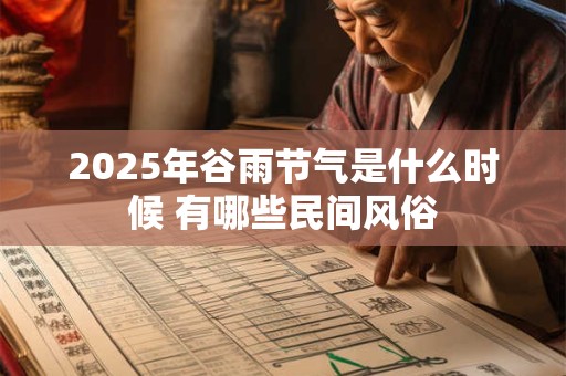 2025年谷雨节气是什么时候 有哪些民间风俗