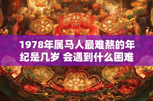 1978年属马人最难熬的年纪是几岁 会遇到什么困难