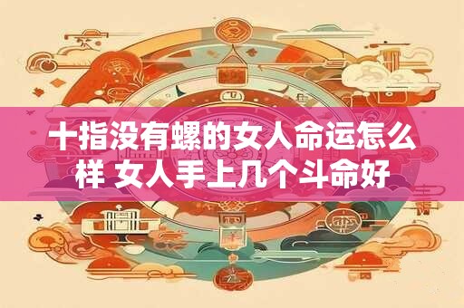 十指没有螺的女人命运怎么样 女人手上几个斗命好
