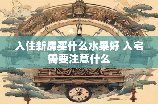 入住新房买什么水果好 入宅需要注意什么