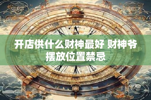 开店供什么财神最好 财神爷摆放位置禁忌