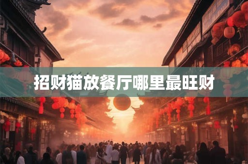 招财猫放餐厅哪里最旺财