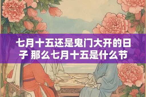 七月十五还是鬼门大开的日子 那么七月十五是什么节