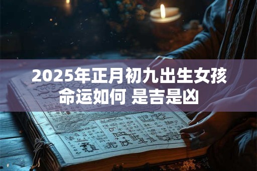 2025年正月初九出生女孩命运如何 是吉是凶